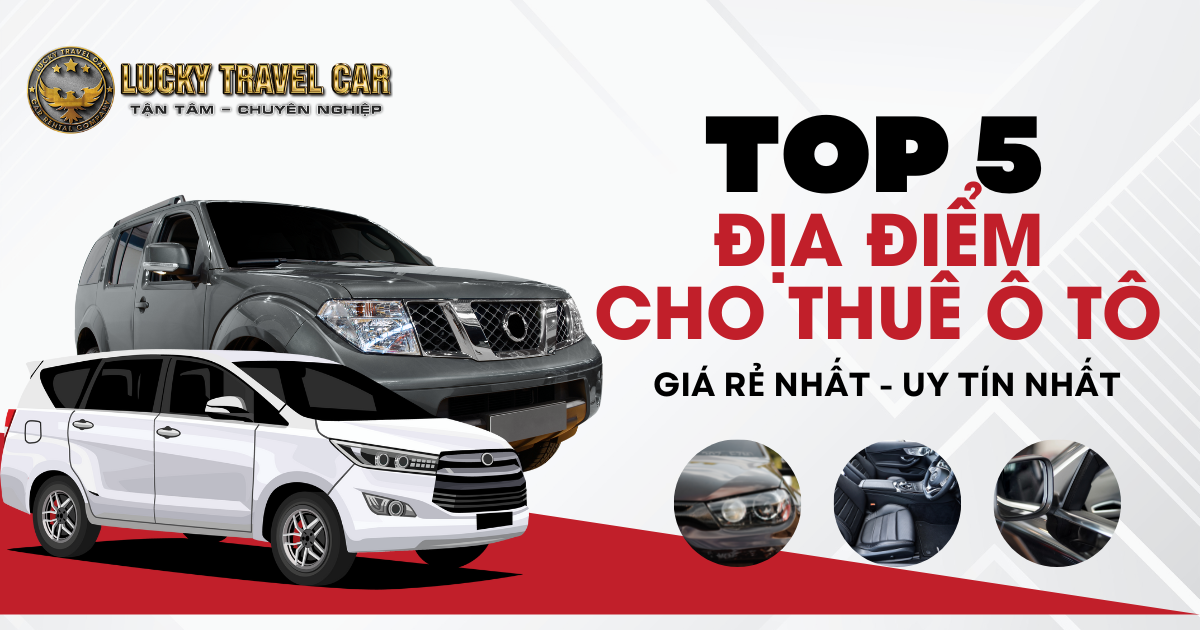 Gợi ý 5 điểm cho thuê xe ô tô tự lái chất lượng giá rẻ nhất Huế - Lucky Travel Car