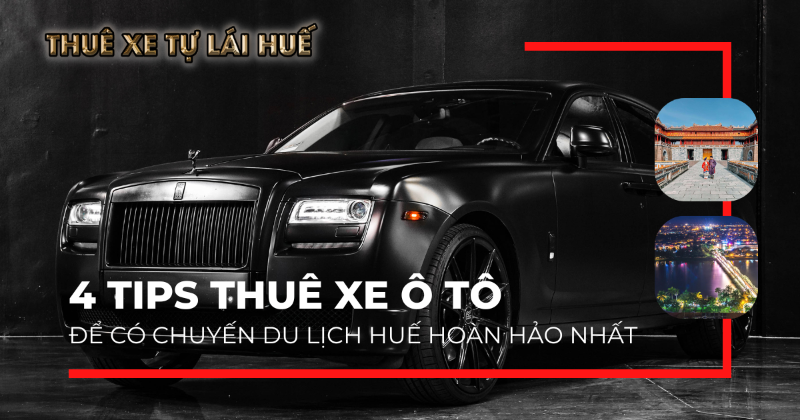 Bỏ túi 4 tips thuê xe ô tô ở Huế để có chuyến du lịch hoàn hảo nhất